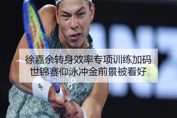 徐嘉余转身效率专项训练加码 世锦赛仰泳冲金前景被看好
